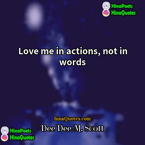 Dee Dee M Scott Quotes | Love me in actions, not in words.
