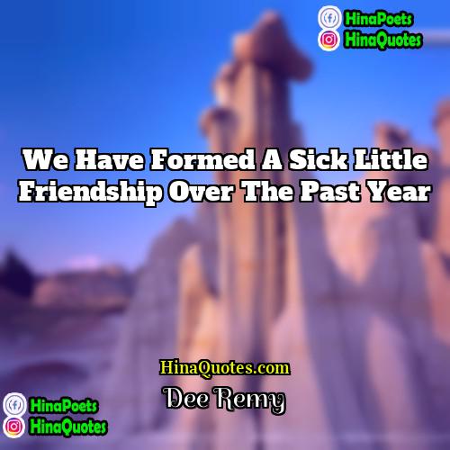Dee Remy Quotes | We have formed a sick little friendship