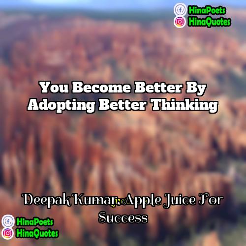 Deepak Kumar Apple Juice For Success Quotes | You become better by adopting better thinking.
