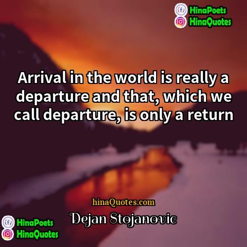 Dejan Stojanovic Quotes | Arrival in the world is really a