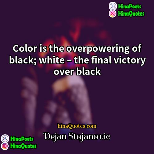 Dejan Stojanovic Quotes | Color is the overpowering of black; white