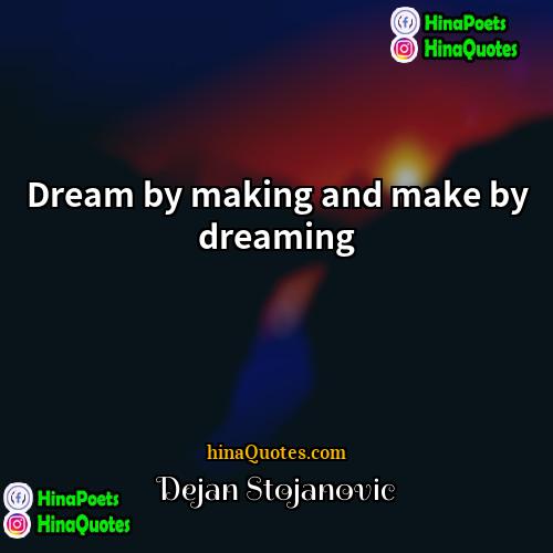 Dejan Stojanovic Quotes | Dream by making and make by dreaming.

