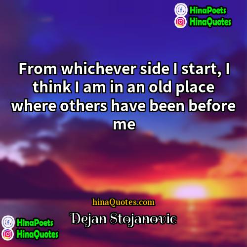 Dejan Stojanovic Quotes | From whichever side I start, I think