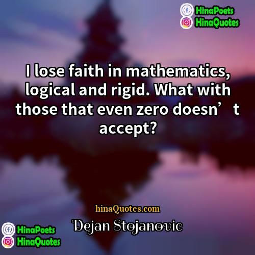 Dejan Stojanovic Quotes | I lose faith in mathematics, logical and