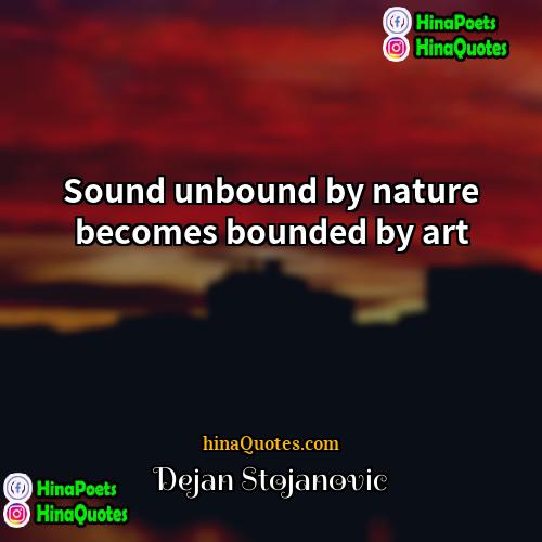 Dejan Stojanovic Quotes | Sound unbound by nature becomes bounded by