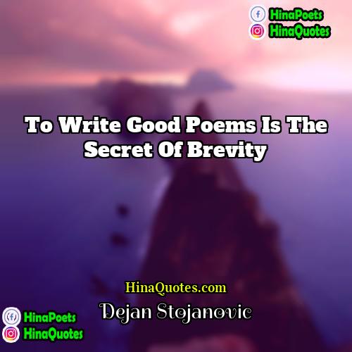 Dejan Stojanovic Quotes | To write good poems is the secret