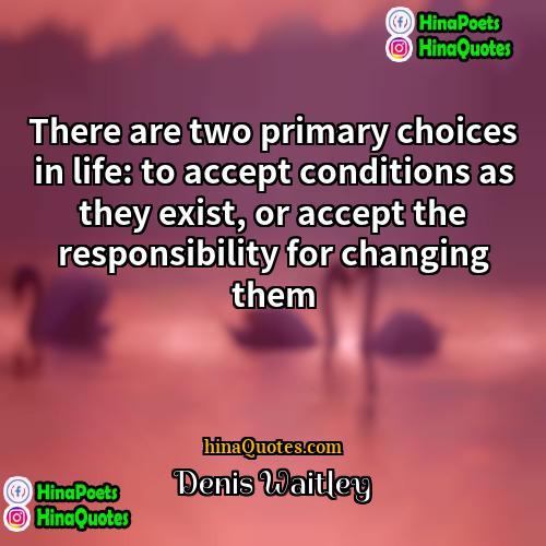 Denis Waitley Quotes | There are two primary choices in life: