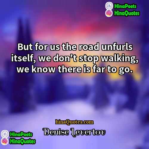 Denise Levertov Quotes | But for us the road unfurls itself,