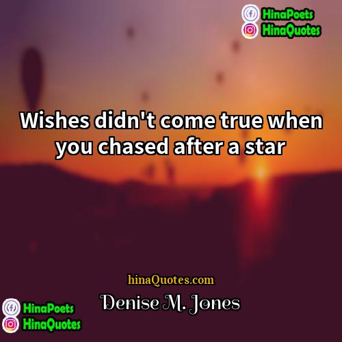 Denise M Jones Quotes | Wishes didn't come true when you chased
