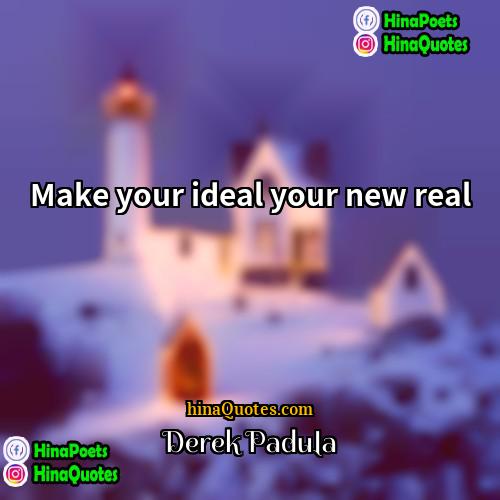 Derek Padula Quotes | Make your ideal your new real.
 