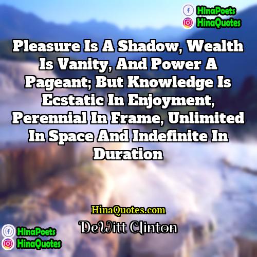 DeWitt Clinton Quotes | Pleasure is a shadow, wealth is vanity,