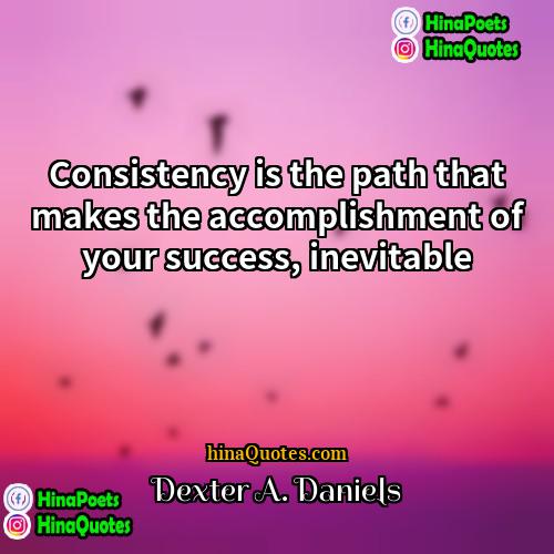 Dexter A Daniels Quotes | Consistency is the path that makes the