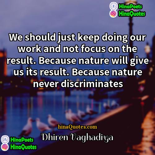 Dhiren Vaghadiya Quotes | We should just keep doing our work