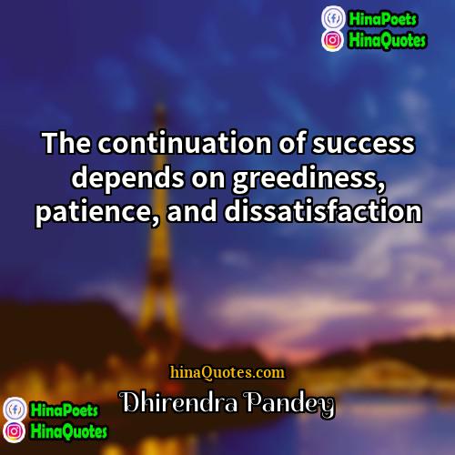 Dhirendra Pandey Quotes | The continuation of success depends on greediness,