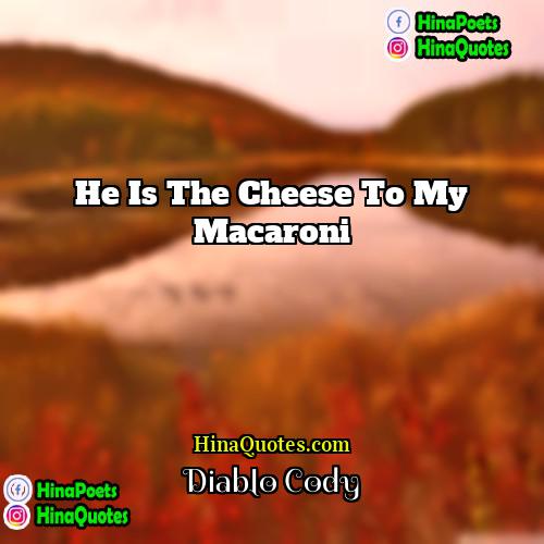 Diablo Cody Quotes | He is the cheese to my macaroni.
