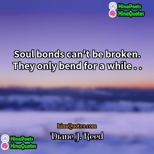 Diane J Reed Quotes | Soul bonds can't be broken. They only