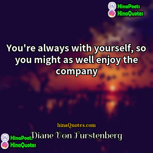 Diane Von Furstenberg Quotes | You're always with yourself, so you might