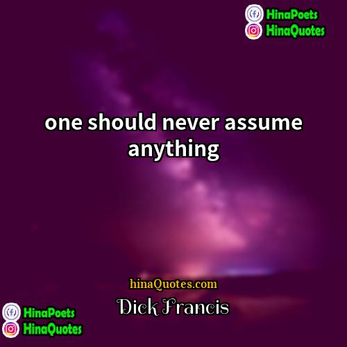 Dick Francis Quotes | one should never assume anything
  