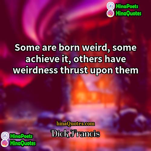 Dick Francis Quotes | Some are born weird, some achieve it,
