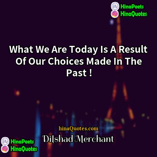 Dilshad Merchant Quotes | What We Are Today Is A Result