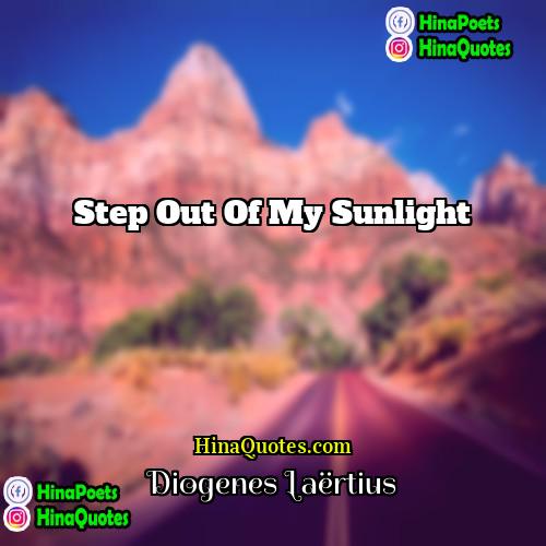 Diogenes Laertius Quotes | Step out of my sunlight.
  