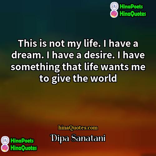 Dipa Sanatani Quotes | This is not my life. I have