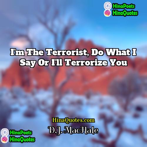 DJ MacHale Quotes | I'm the terrorist, do what I say
