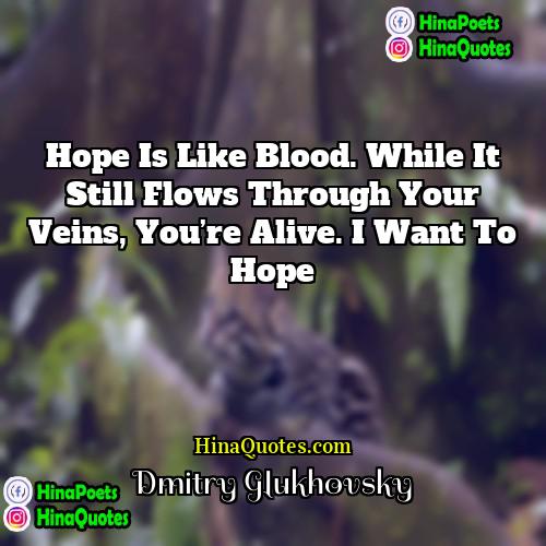 Dmitry Glukhovsky Quotes | Hope is like blood. While it still