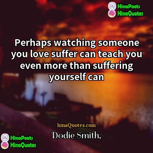 Dodie Smith Quotes | Perhaps watching someone you love suffer can