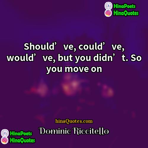 Dominic Riccitello Quotes | Should’ve, could’ve, would’ve, but you didn’t. So