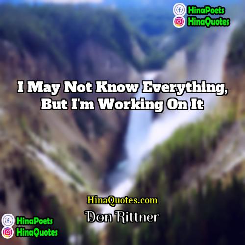 Don Rittner Quotes | I may not know everything, but I'm