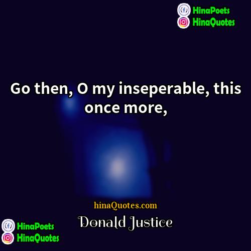 Donald Justice Quotes | Go then, O my inseperable, this once