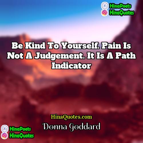 Donna Goddard Quotes | Be kind to yourself. Pain is not