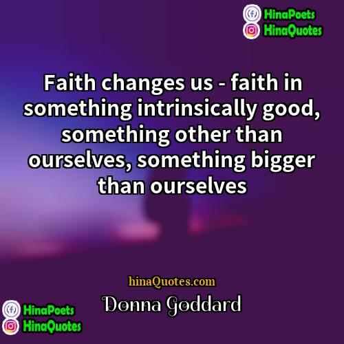 Donna Goddard Quotes | Faith changes us - faith in something
