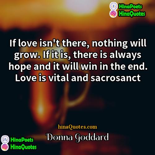 Donna Goddard Quotes | If love isn't there, nothing will grow.