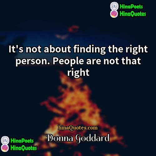 Donna Goddard Quotes | It's not about finding the right person.