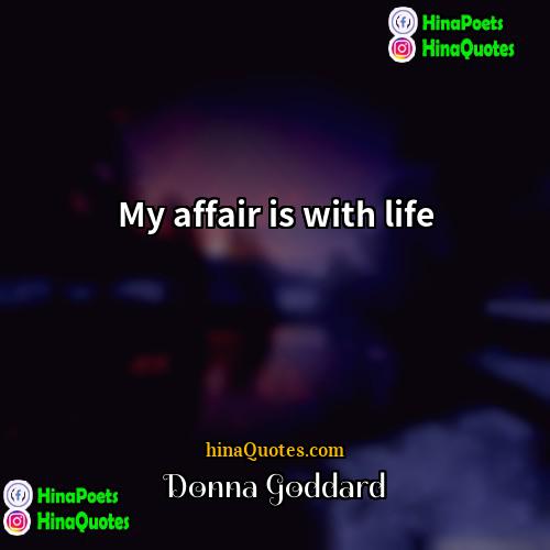 Donna Goddard Quotes | My affair is with life.
  