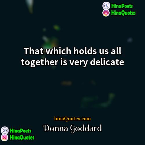 Donna Goddard Quotes | That which holds us all together is