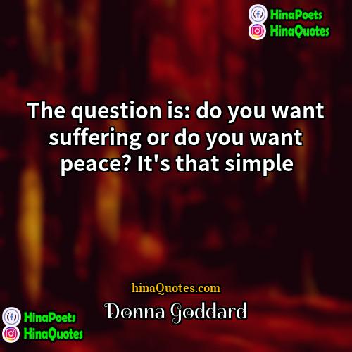 Donna Goddard Quotes | The question is: do you want suffering
