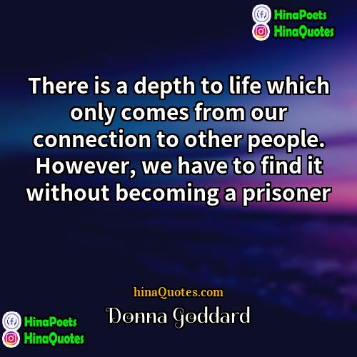 Donna Goddard Quotes | There is a depth to life which
