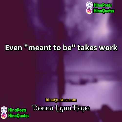 Donna Lynn Hope Quotes | Even "meant to be" takes work.
 