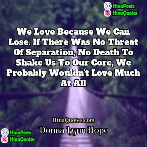 Donna Lynn Hope Quotes | We love because we can lose. If