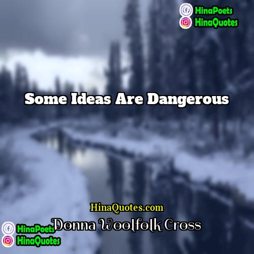 Donna Woolfolk Cross Quotes | Some ideas are dangerous.
  