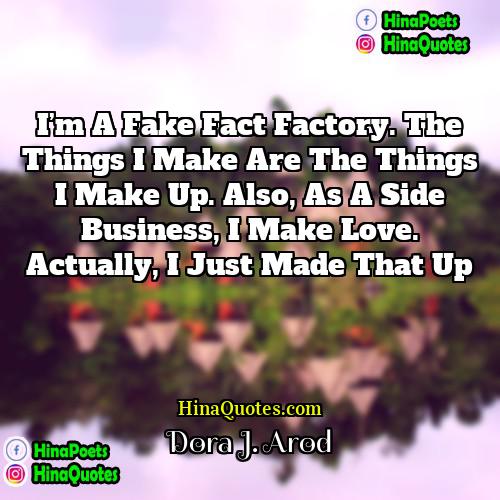 Dora J Arod Quotes | I’m a fake fact factory. The things
