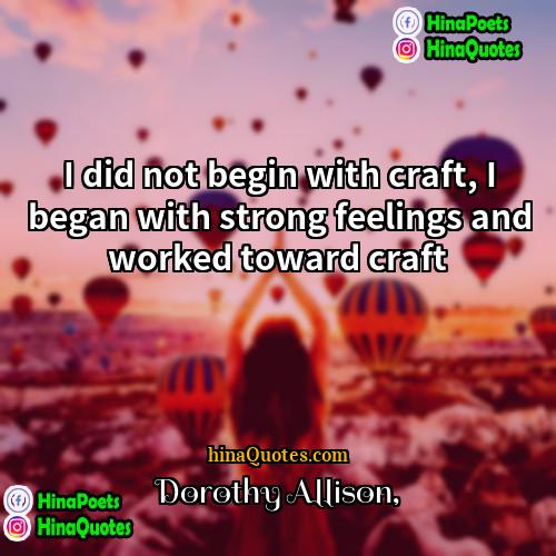 Dorothy Allison Quotes | I did not begin with craft, I