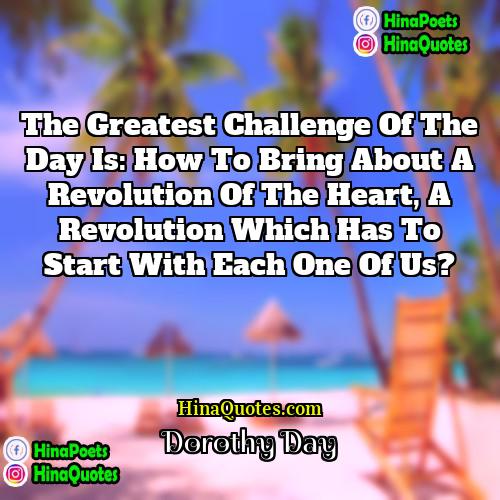 Dorothy Day Quotes | The greatest challenge of the day is: