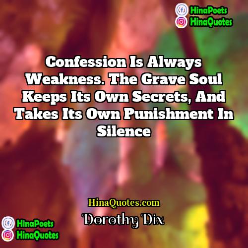 Dorothy Dix Quotes | Confession is always weakness. The grave soul