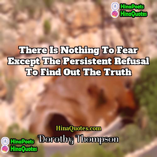 Dorothy Thompson Quotes | There is nothing to fear except the