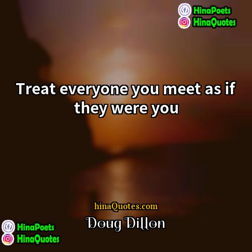 Doug Dillon Quotes | Treat everyone you meet as if they