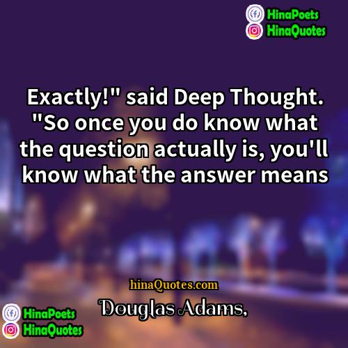 Douglas Adams Quotes | Exactly!" said Deep Thought. "So once you
